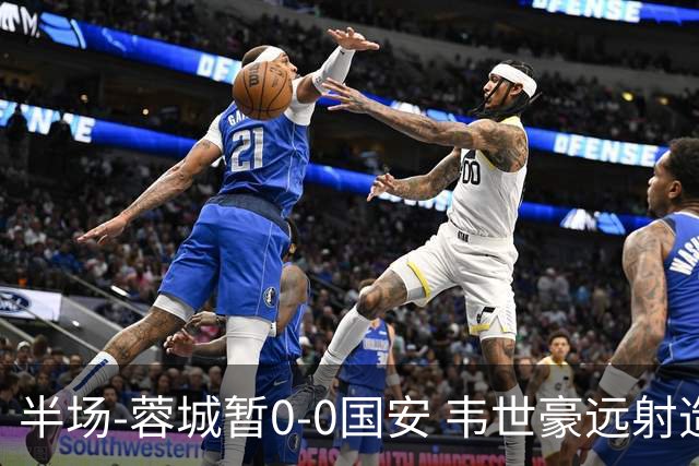 半场-蓉城暂0-0国安 韦世豪远射造险 杨立瑜中横梁柏杨险送礼