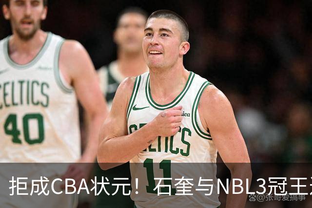 拒成CBA状元！石奎与NBL3冠王达成口头签约协议 避免被四川选中