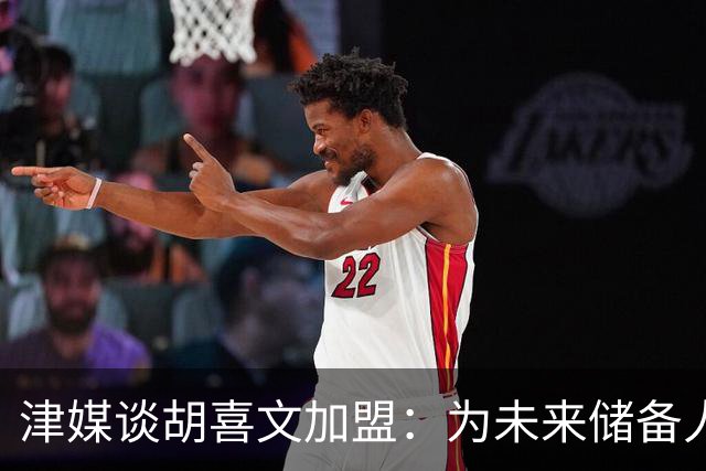 津媒谈胡喜文加盟：为未来储备人才，短期内不会改变现有阵容架构