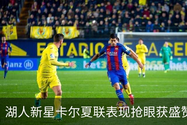 湖人新星卡尔夏联表现抢眼获盛赞