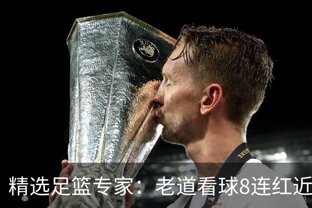 精选足篮专家：老道看球8连红近18中17 徐庆功8连红