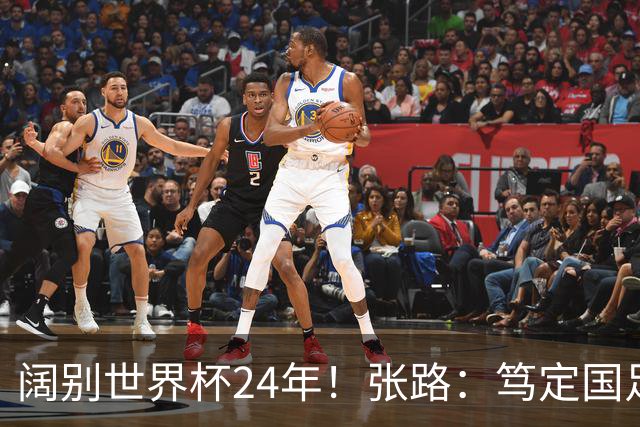 阔别世界杯24年！张路：笃定国足2034年能回归 2038年或能小组出线