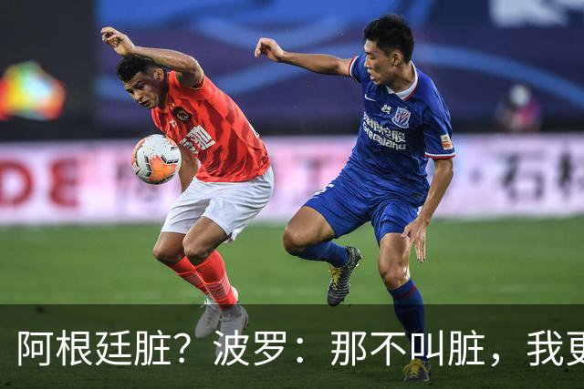 阿根廷脏？波罗：那不叫脏，我更愿称之为高强度，这值得尊重