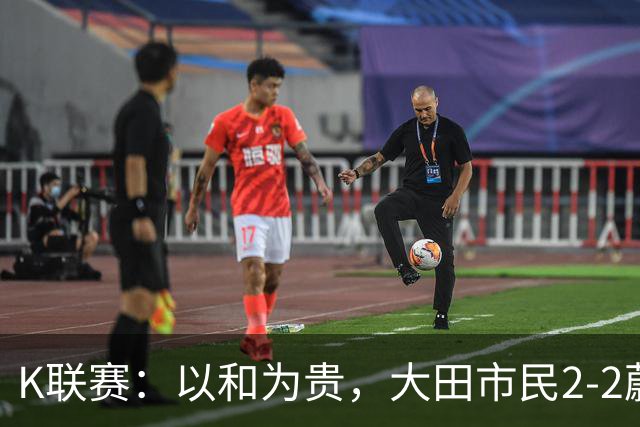 K联赛：以和为贵，大田市民2-2蔚山现代